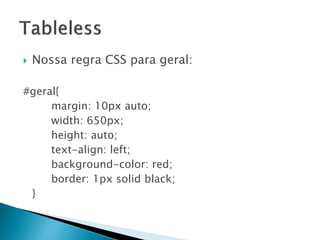  Nossa regra CSS para geral:
#geral{
margin: 10px auto;
width: 650px;
height: auto;
text-align: left;
background-color: red;
border: 1px solid black;
}
 