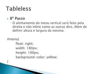  8º Passo
◦ O alinhamento do menu vertical será feito pela
direita e não inline como as outras divs. Além de
definir altura e largura da mesma:
#menu{
float: right;
width: 180px;
height: 100px;
background-color: yellow;
}
 