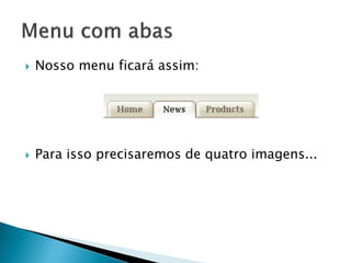  Nosso menu ficará assim:
 Para isso precisaremos de quatro imagens...
 