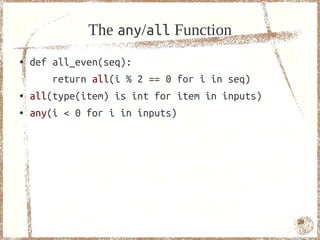 The any/all Function
●   def all_even(seq):
        return all(i % 2 == 0 for i in seq)
●   all(type(item) is int for item in inputs)
●   any(i < 0 for i in inputs)




                                                24
 