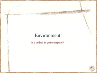 Environment
Is a python in your computer?




                                10
 