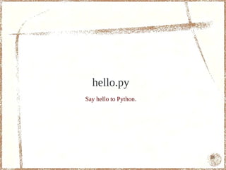hello.py
Say hello to Python.




                       16
 
