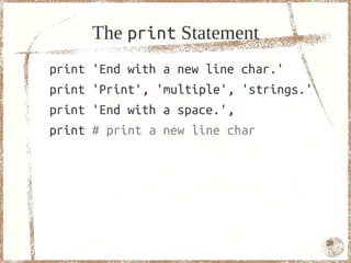 The print Statement
print   'End with a new line char.'
print   'Print', 'multiple', 'strings.'
print   'End with a space.',
print   # print a new line char




                                          20
 