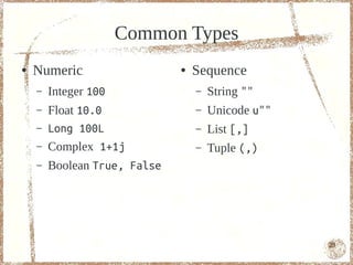Common Types
●   Numeric                   ●   Sequence
    –   Integer 100               –   String ""
    –   Float 10.0                –   Unicode u""
    –   Long 100L                 –   List [,]
    –   Complex 1+1j              –   Tuple (,)
    –   Boolean True, False




                                                    23
 