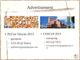 Advertisement




●   PyCon Taiwan 2013               ●   COSCUP 2013
    –   pycon.tw                        –   coscup.org
    –   5/25-26 @ Sinica
                                        –   8/3-4 @ TICC
                                        –   coscup-gereral@googlegroups.co
    –   pythontw@googlegroups.com           m


                                                                             4
 
