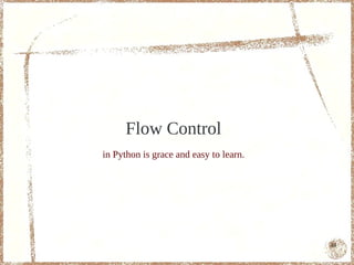 Flow Control
in Python is grace and easy to learn.




                                        44
 