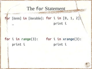 The for Statement
for [item] in [iterable]: for i in [0, 1, 2]:
    …                         print i



for i in range(3):      for i in xrange(3):
    print i                 print i




                                                48
 