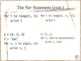 The for Statement (cont.)
for i in range(1, 3): for i in range(3, -1, -1):
    print i               print i




s = [1, 2, 3]            s = [...]

t = 'xyz'                for i, item in enumerate(s):
                             print i, item
for i, j in zip(s, t):
    print i, j

                                                        50
 