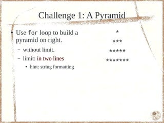 Challenge 1: A Pyramid
●   Use for loop to build a               *
    pyramid on right.                    ***
    –   without limit.                  *****
    –   limit: in two lines            *******
         ●   hint: string formatting




                                                 52
 
