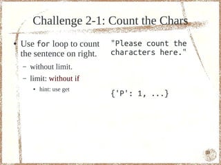 Challenge 2-1: Count the Chars
●   Use for loop to count    "Please count the
    the sentence on right.   characters here."
    –   without limit.
    –   limit: without if
         ●   hint: use get
                             {'P': 1, ...}




                                                 53
 