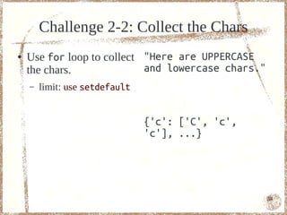 Challenge 2-2: Collect the Chars
●   Use for loop to collect "Here are UPPERCASE
    the chars.              and lowercase chars."
    –   limit: use setdefault


                                {'c': ['C', 'c',
                                'c'], ...}




                                                    54
 