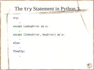 The try Statement in Python 3
try:
    …
except LookupError as e:
    …
except (IndexError, KeyError) as e:
    …
else:
    …
finally:
    …


                                      62
 