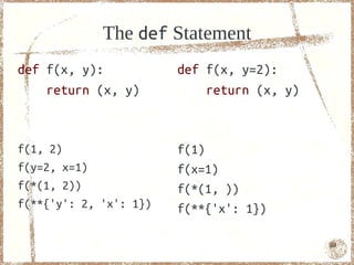 The def Statement
def f(x, y):            def f(x, y=2):
    return (x, y)           return (x, y)



f(1, 2)                 f(1)
f(y=2, x=1)             f(x=1)
f(*(1, 2))              f(*(1, ))
f(**{'y': 2, 'x': 1})   f(**{'x': 1})

                                            64
 