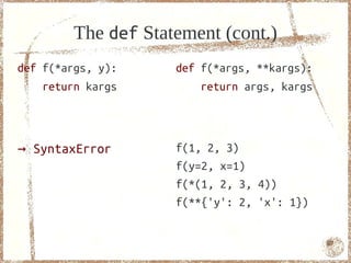 The def Statement (cont.)
def f(*args, y):     def f(*args, **kargs):
    return kargs         return args, kargs




→ SyntaxError        f(1, 2, 3)
                     f(y=2, x=1)
                     f(*(1, 2, 3, 4))
                     f(**{'y': 2, 'x': 1})


                                              67
 