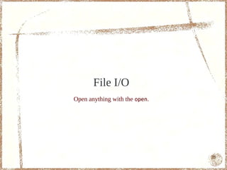 File I/O
Open anything with the open.




                               73
 