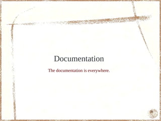 Documentation
The documentation is everywhere.




                                   79
 