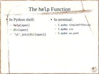 The help Function
●   In Python shell:           ●   In terminal:
    –   help(open)                 –   $ pydoc SimpleHTTPServer
    –   dir(open)                  –   $ pydoc csv
                                   –   $ pydoc os.path
    –   'n'.join(dir(open))




                                                                  80
 
