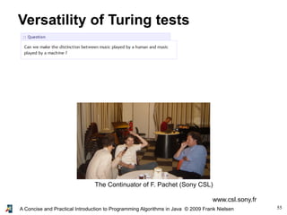 55A Concise and Practical Introduction to Programming Algorithms in Java © 2009 Frank Nielsen
Versatility of Turing tests
The Continuator of F. Pachet (Sony CSL)
www.csl.sony.fr
 