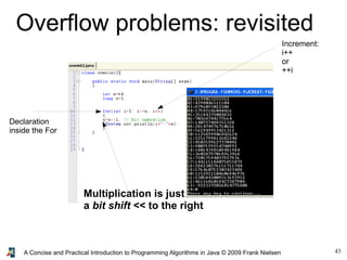 43A Concise and Practical Introduction to Programming Algorithms in Java © 2009 Frank Nielsen
Overflow problems: revisited
Declaration
inside the For
Increment:
i++
or
++i
Multiplication is just
a bit shift << to the right
 