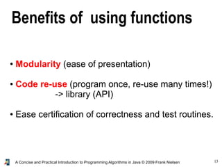 13A Concise and Practical Introduction to Programming Algorithms in Java © 2009 Frank Nielsen
● Modularity (ease of presentation)
● Code re-use (program once, re-use many times!)
-> library (API)
● Ease certification of correctness and test routines.
Benefits of using functions
 