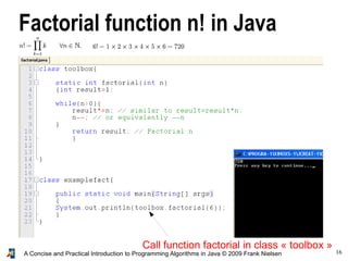 16A Concise and Practical Introduction to Programming Algorithms in Java © 2009 Frank Nielsen
Factorial function n! in Java
Call function factorial in class « toolbox »
 