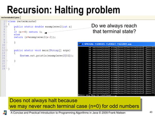 40A Concise and Practical Introduction to Programming Algorithms in Java © 2009 Frank Nielsen
Does not always halt because
we may never reach terminal case (n=0) for odd numbers
Recursion: Halting problem
Do we always reach
that terminal state?
 