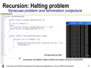 42A Concise and Practical Introduction to Programming Algorithms in Java © 2009 Frank Nielsen
Syracuse problem and termination conjecture
Conjectured to halt
(computer simulation helps intuition but does not give a full proof)
Recursion: Halting problem
 