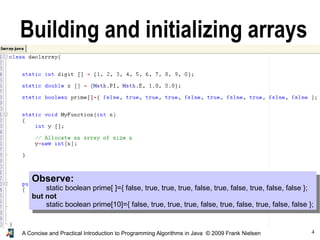 4A Concise and Practical Introduction to Programming Algorithms in Java © 2009 Frank Nielsen
Building and initializing arrays
Observe:
static boolean prime[ ]={ false, true, true, true, false, true, false, true, false, false };
but not
static boolean prime[10]={ false, true, true, true, false, true, false, true, false, false };
 