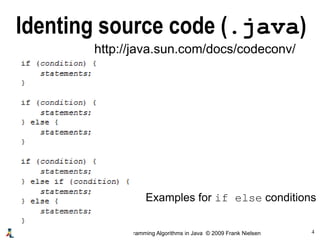 4A Concise and Practical Introduction to Programming Algorithms in Java © 2009 Frank Nielsen
http://java.sun.com/docs/codeconv/
Identing source code (.java)
Examples for if else conditions
 