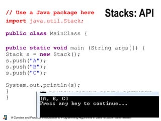 47A Concise and Practical Introduction to Programming Algorithms in Java © 2009 Frank Nielsen
// Use a Java package here
import java.util.Stack;
public class MainClass {
public static void main (String args[]) {
Stack s = new Stack();
s.push("A");
s.push("B");
s.push("C");
System.out.println(s);
}
}
Stacks: API
 