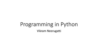 Programming in Python
Vikram Neerugatti
 