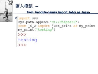 @ 
匯入模組 –– 
ffrroomm <<mmoodduullee-nnaammee>> iimmppoorrtt <<oobbjj>> aass <<nneeww-nnaammee>> 
 
