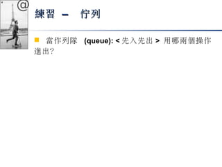 @ 
練習 –– 佇列
 當作列隊 (queue): <先入先出> 用哪兩個操作 
進出？ 
 