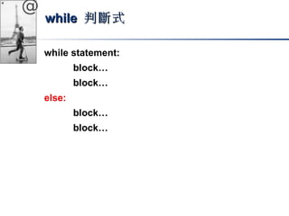 @ 
wwhhiillee 判斷式
while statement: 
block… 
block… 
else: 
block… 
block… 
 
