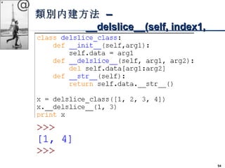 54 
@ 
類別內建方法 –– 
____ddeellsslliiccee____((sseellff,, iinnddeexx11,, 
iinnddeexx22)) 
 