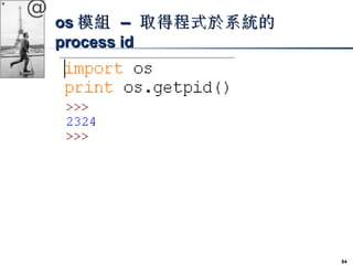 84 
@ 
ooss模組 –– 取得程式於系統的
pprroocceessss iidd 
 