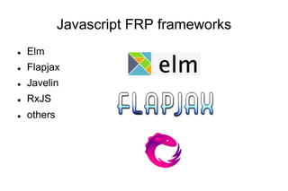 Javascript FRP frameworks
l 

Elm

l 

Flapjax

l 

Javelin

l 

RxJS

l 

others

 