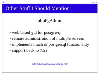 I-8 Other Stuff I Should Mention phpPgAdmin web based gui for postgresql remote administration of multiple servers implements much of postgresql functionality support back to 7.2? http://phppgadmin.sourceforge.net/ 