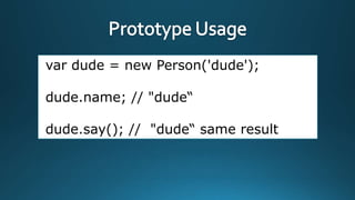 var dude = new Person('dude');

dude.name; // "dude“
dude.say(); // "dude“ same result

 