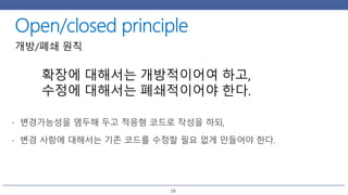 19
개방/폐쇄 원칙
확장에 대해서는 개방적이어여 하고,
수정에 대해서는 폐쇄적이어야 한다.
 