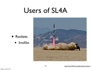 Users of SL4A


                        • Rockets
                         •   SmallSat




                                        15   http://www.ﬂickr.com/photos/jurvetson/
Friday, June 10, 2011
 