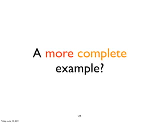 A more complete
                           example?


                               27
Friday, June 10, 2011
 