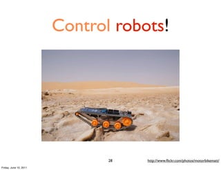 Control robots!




                               28   http://www.ﬂickr.com/photos/motorbikematt/
Friday, June 10, 2011
 
