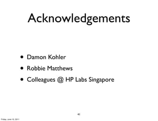 Acknowledgements

                        • Damon Kohler
                        • Robbie Matthews
                        • Colleagues @ HP Labs Singapore

                                           41
Friday, June 10, 2011
 
