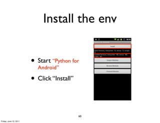 Install the env


                        • Start “Python for
                          Android”

                        • Click “Install”


                                            60
Friday, June 10, 2011
 