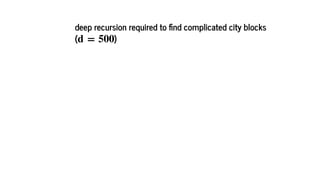 deep recursion required to nd complicated city blocks
( )d = 500
 