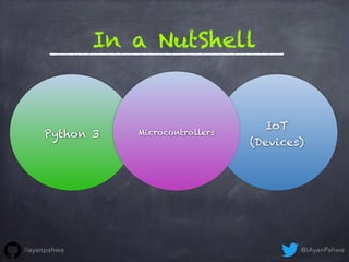 Python 3
IoT
(Devices)
Microcontrollers
In a NutShell
@iAyanPahwa/iayanpahwa
 