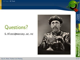 2D Tools 3D Tools




     Questions?
     G.Kloss@massey.ac.nz




Guy K. Kloss | Python Live Plotting   17/17
 