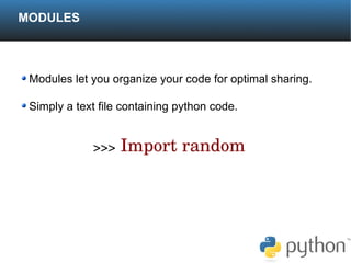MODULES



 Modules let you organize your code for optimal sharing.

 Simply a text file containing python code.


             >>> Import random
 