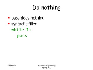 25-Dec-23 Advanced Programming
Spring 2002
Do nothing
 pass does nothing
 syntactic filler
while 1:
pass
 